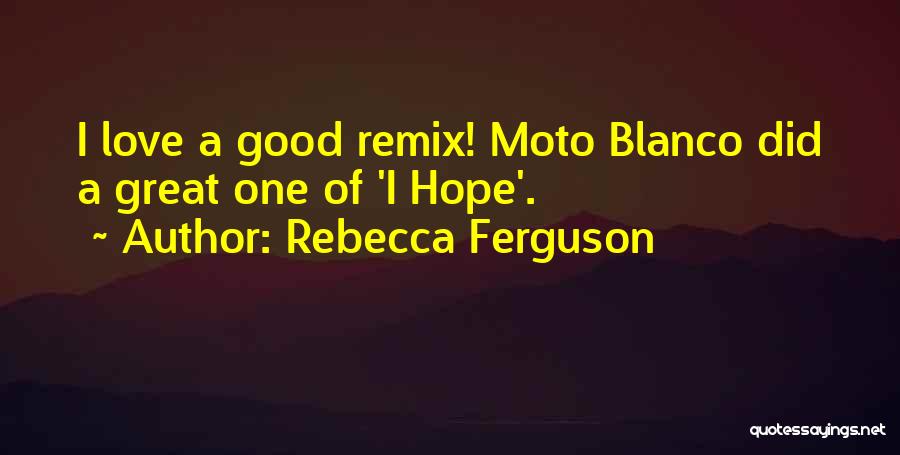 Rebecca Ferguson Quotes: I Love A Good Remix! Moto Blanco Did A Great One Of 'i Hope'.