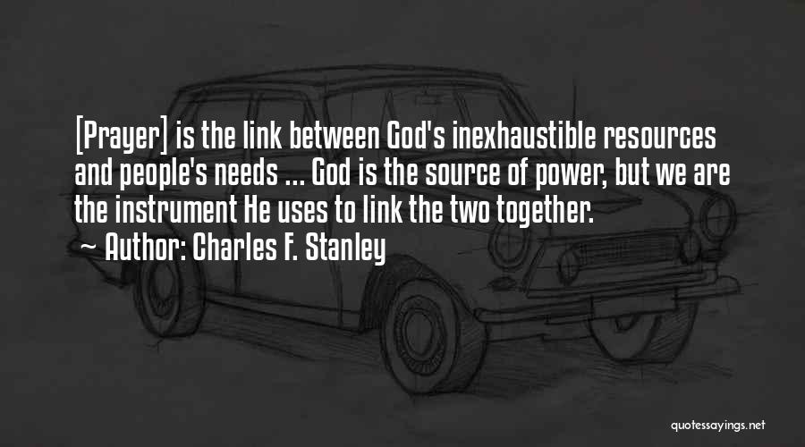 Charles F. Stanley Quotes: [prayer] Is The Link Between God's Inexhaustible Resources And People's Needs ... God Is The Source Of Power, But We