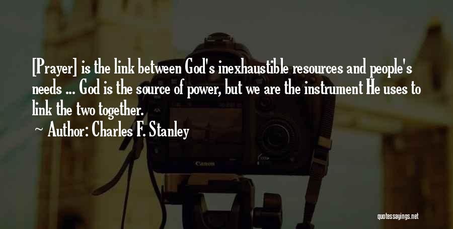 Charles F. Stanley Quotes: [prayer] Is The Link Between God's Inexhaustible Resources And People's Needs ... God Is The Source Of Power, But We
