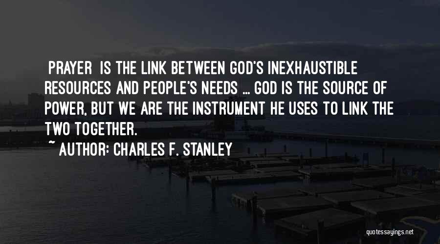 Charles F. Stanley Quotes: [prayer] Is The Link Between God's Inexhaustible Resources And People's Needs ... God Is The Source Of Power, But We