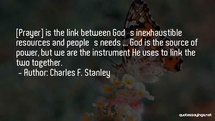 Charles F. Stanley Quotes: [prayer] Is The Link Between God's Inexhaustible Resources And People's Needs ... God Is The Source Of Power, But We