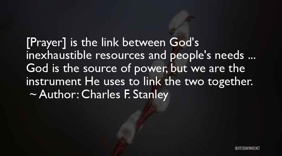 Charles F. Stanley Quotes: [prayer] Is The Link Between God's Inexhaustible Resources And People's Needs ... God Is The Source Of Power, But We