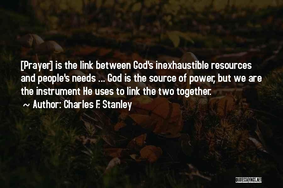 Charles F. Stanley Quotes: [prayer] Is The Link Between God's Inexhaustible Resources And People's Needs ... God Is The Source Of Power, But We