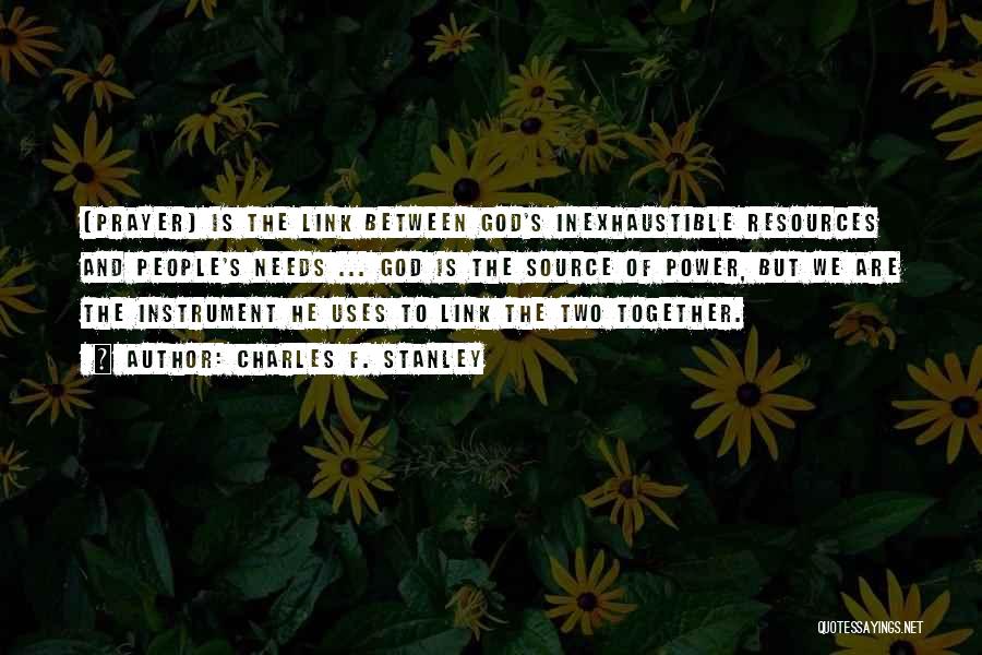 Charles F. Stanley Quotes: [prayer] Is The Link Between God's Inexhaustible Resources And People's Needs ... God Is The Source Of Power, But We