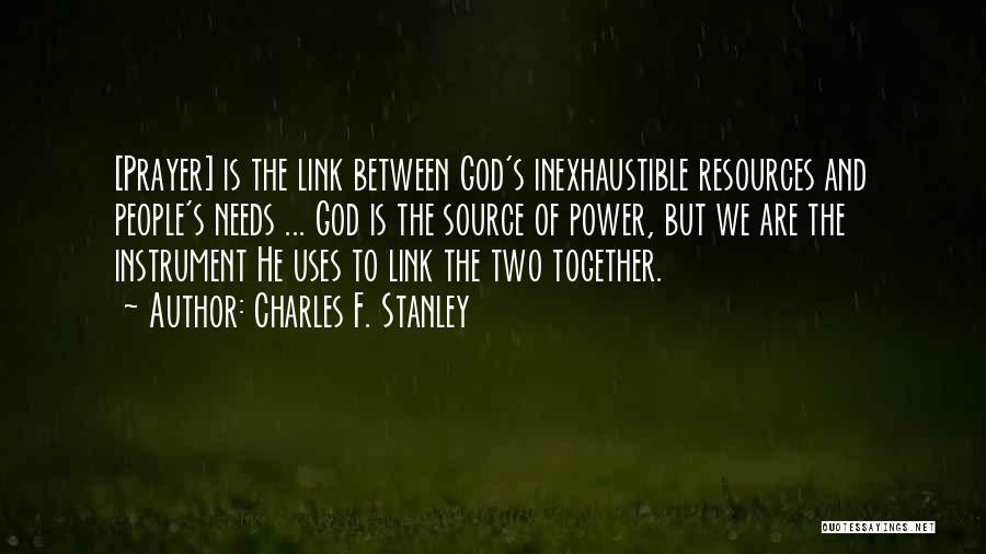 Charles F. Stanley Quotes: [prayer] Is The Link Between God's Inexhaustible Resources And People's Needs ... God Is The Source Of Power, But We