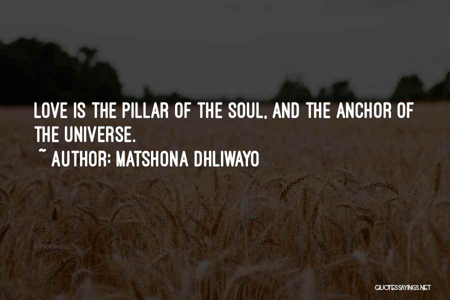 Matshona Dhliwayo Quotes: Love Is The Pillar Of The Soul, And The Anchor Of The Universe.