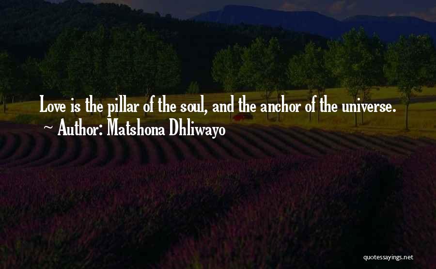 Matshona Dhliwayo Quotes: Love Is The Pillar Of The Soul, And The Anchor Of The Universe.