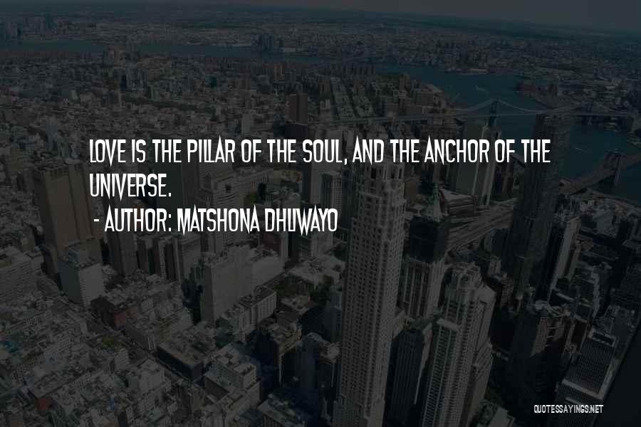 Matshona Dhliwayo Quotes: Love Is The Pillar Of The Soul, And The Anchor Of The Universe.