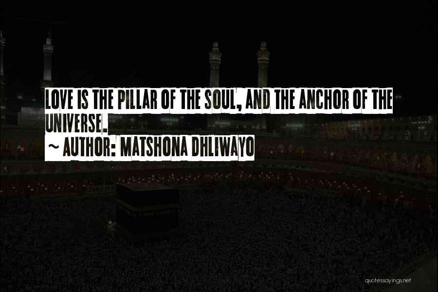 Matshona Dhliwayo Quotes: Love Is The Pillar Of The Soul, And The Anchor Of The Universe.