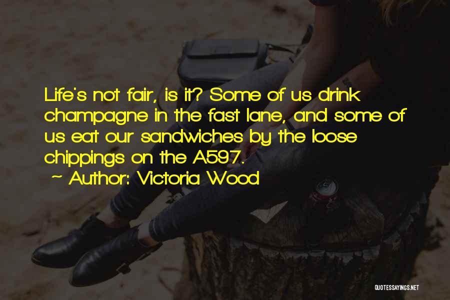 Victoria Wood Quotes: Life's Not Fair, Is It? Some Of Us Drink Champagne In The Fast Lane, And Some Of Us Eat Our