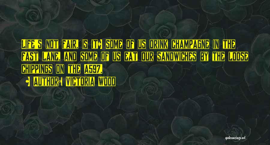 Victoria Wood Quotes: Life's Not Fair, Is It? Some Of Us Drink Champagne In The Fast Lane, And Some Of Us Eat Our
