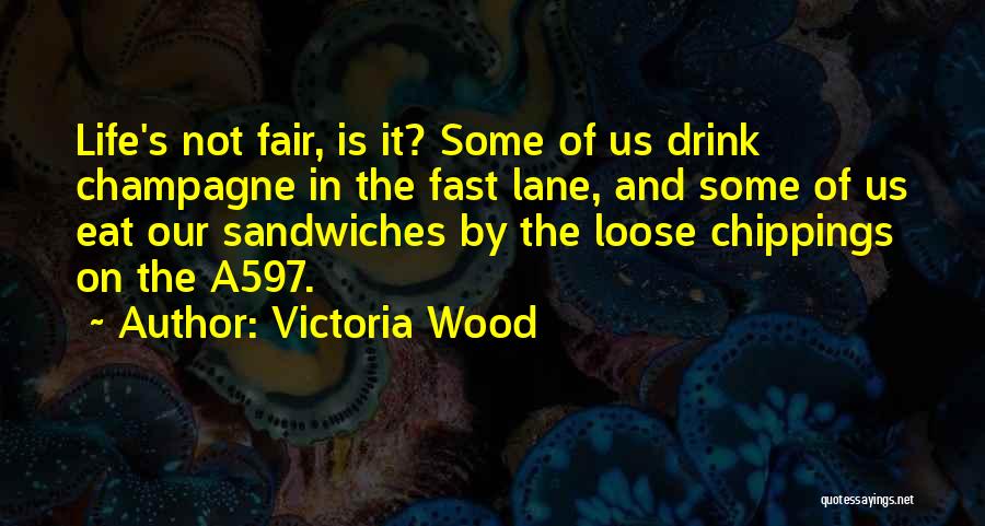 Victoria Wood Quotes: Life's Not Fair, Is It? Some Of Us Drink Champagne In The Fast Lane, And Some Of Us Eat Our