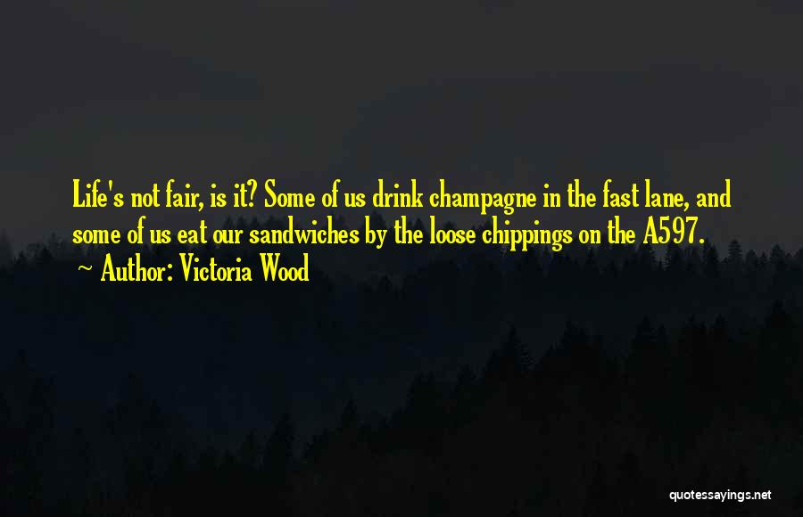 Victoria Wood Quotes: Life's Not Fair, Is It? Some Of Us Drink Champagne In The Fast Lane, And Some Of Us Eat Our