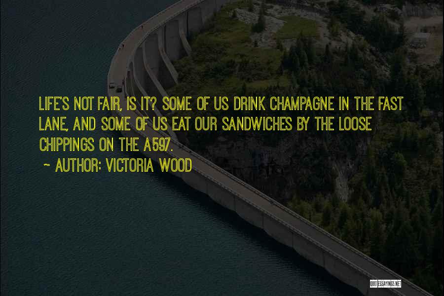 Victoria Wood Quotes: Life's Not Fair, Is It? Some Of Us Drink Champagne In The Fast Lane, And Some Of Us Eat Our