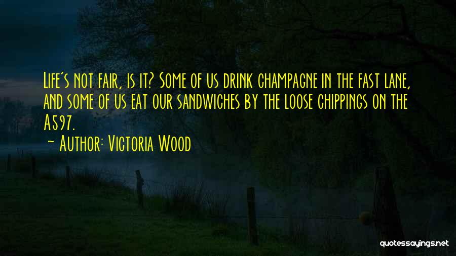 Victoria Wood Quotes: Life's Not Fair, Is It? Some Of Us Drink Champagne In The Fast Lane, And Some Of Us Eat Our