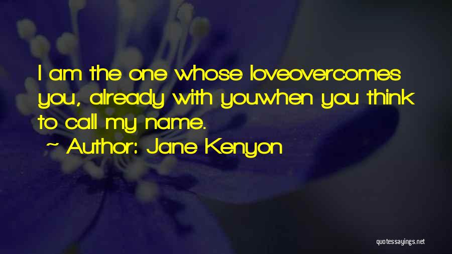 Jane Kenyon Quotes: I Am The One Whose Loveovercomes You, Already With Youwhen You Think To Call My Name.