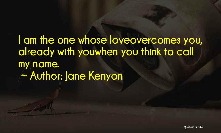 Jane Kenyon Quotes: I Am The One Whose Loveovercomes You, Already With Youwhen You Think To Call My Name.