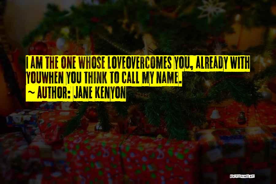 Jane Kenyon Quotes: I Am The One Whose Loveovercomes You, Already With Youwhen You Think To Call My Name.