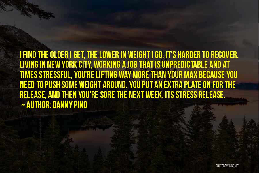 Danny Pino Quotes: I Find The Older I Get, The Lower In Weight I Go. It's Harder To Recover. Living In New York