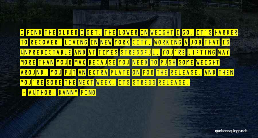 Danny Pino Quotes: I Find The Older I Get, The Lower In Weight I Go. It's Harder To Recover. Living In New York
