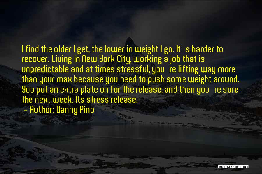 Danny Pino Quotes: I Find The Older I Get, The Lower In Weight I Go. It's Harder To Recover. Living In New York
