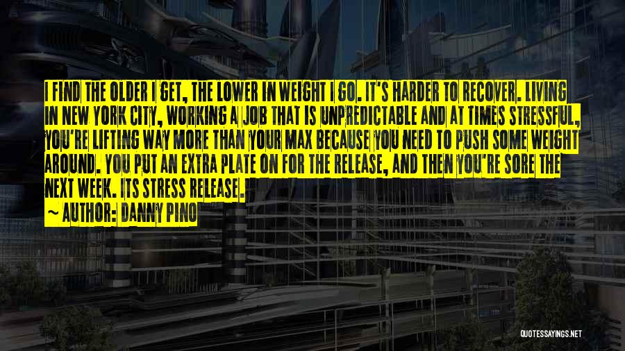 Danny Pino Quotes: I Find The Older I Get, The Lower In Weight I Go. It's Harder To Recover. Living In New York