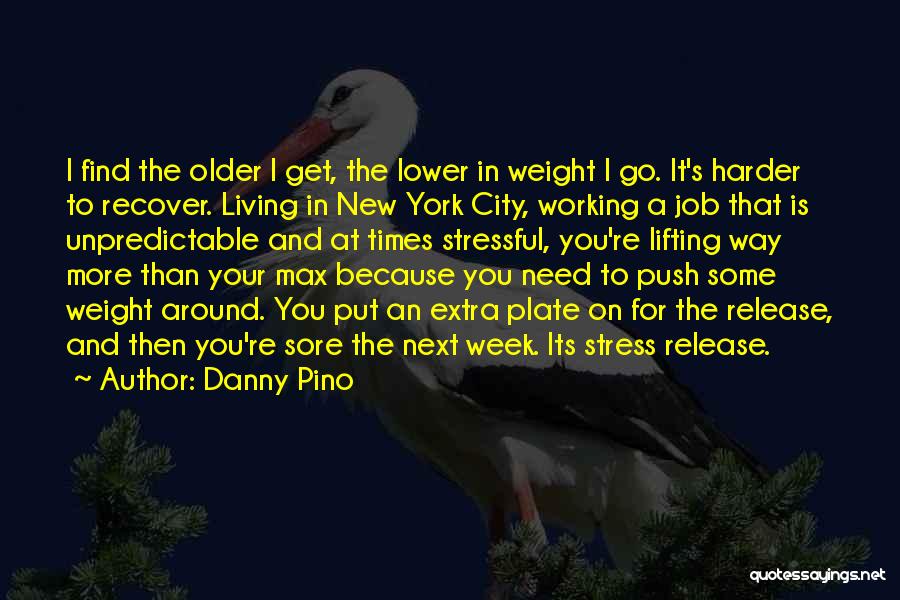 Danny Pino Quotes: I Find The Older I Get, The Lower In Weight I Go. It's Harder To Recover. Living In New York