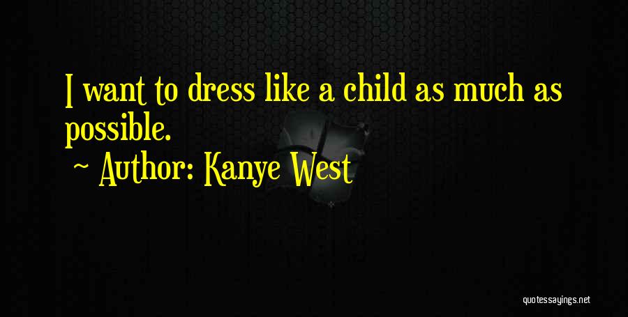Kanye West Quotes: I Want To Dress Like A Child As Much As Possible.