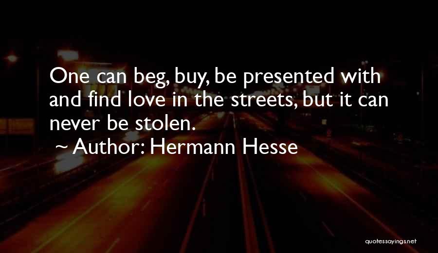 Hermann Hesse Quotes: One Can Beg, Buy, Be Presented With And Find Love In The Streets, But It Can Never Be Stolen.