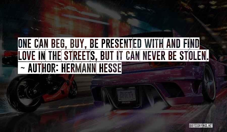 Hermann Hesse Quotes: One Can Beg, Buy, Be Presented With And Find Love In The Streets, But It Can Never Be Stolen.