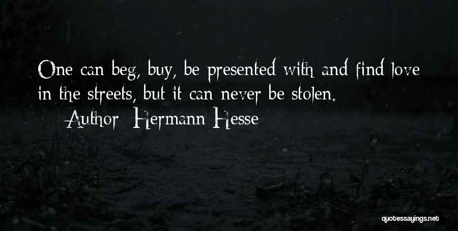 Hermann Hesse Quotes: One Can Beg, Buy, Be Presented With And Find Love In The Streets, But It Can Never Be Stolen.
