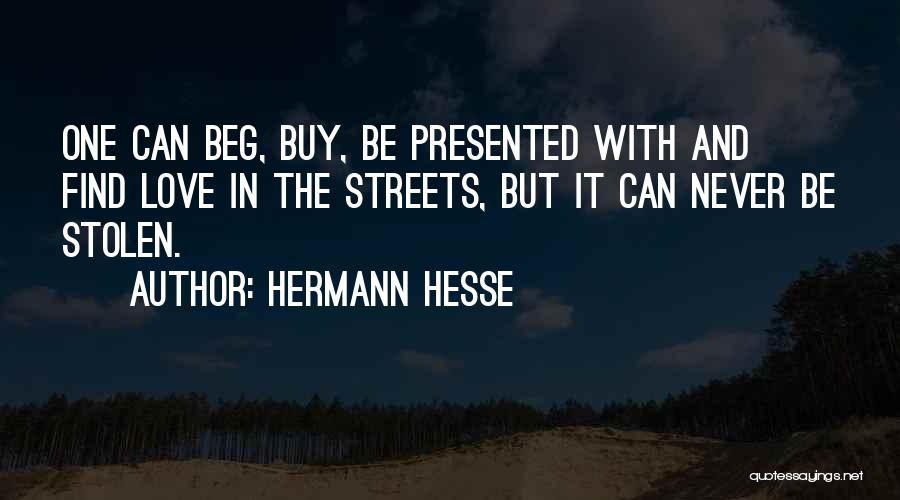 Hermann Hesse Quotes: One Can Beg, Buy, Be Presented With And Find Love In The Streets, But It Can Never Be Stolen.