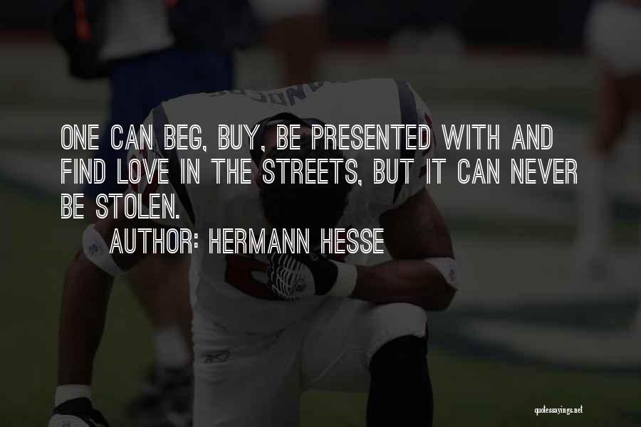 Hermann Hesse Quotes: One Can Beg, Buy, Be Presented With And Find Love In The Streets, But It Can Never Be Stolen.