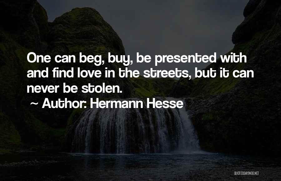 Hermann Hesse Quotes: One Can Beg, Buy, Be Presented With And Find Love In The Streets, But It Can Never Be Stolen.