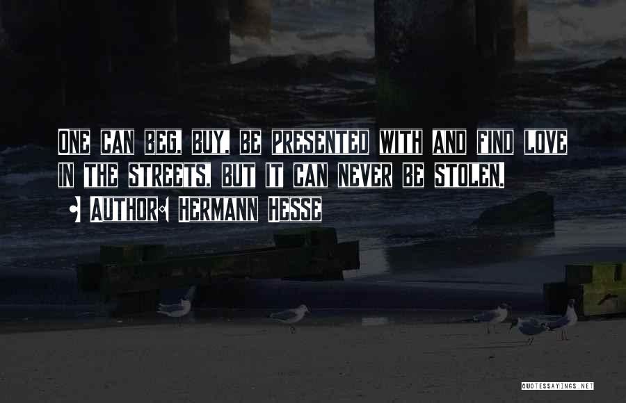 Hermann Hesse Quotes: One Can Beg, Buy, Be Presented With And Find Love In The Streets, But It Can Never Be Stolen.