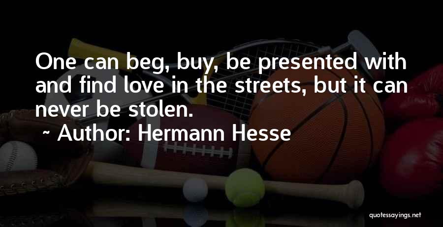 Hermann Hesse Quotes: One Can Beg, Buy, Be Presented With And Find Love In The Streets, But It Can Never Be Stolen.