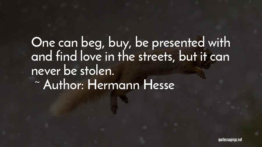 Hermann Hesse Quotes: One Can Beg, Buy, Be Presented With And Find Love In The Streets, But It Can Never Be Stolen.