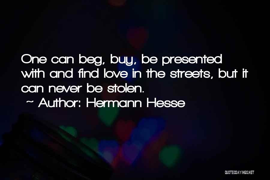 Hermann Hesse Quotes: One Can Beg, Buy, Be Presented With And Find Love In The Streets, But It Can Never Be Stolen.