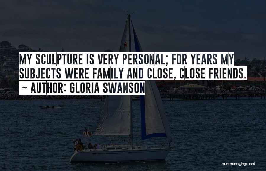 Gloria Swanson Quotes: My Sculpture Is Very Personal; For Years My Subjects Were Family And Close, Close Friends.