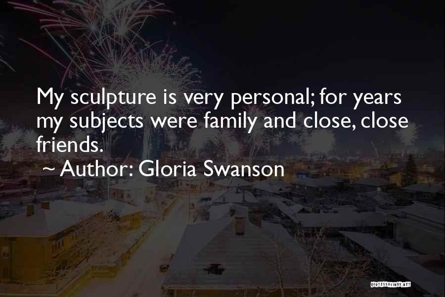 Gloria Swanson Quotes: My Sculpture Is Very Personal; For Years My Subjects Were Family And Close, Close Friends.