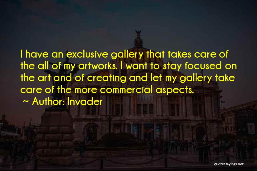 Invader Quotes: I Have An Exclusive Gallery That Takes Care Of The All Of My Artworks. I Want To Stay Focused On