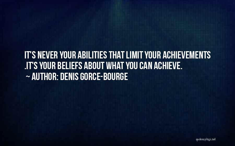 Denis Gorce-Bourge Quotes: It's Never Your Abilities That Limit Your Achievements .it's Your Beliefs About What You Can Achieve.