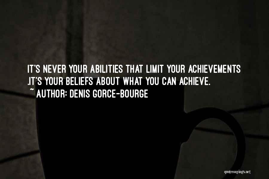 Denis Gorce-Bourge Quotes: It's Never Your Abilities That Limit Your Achievements .it's Your Beliefs About What You Can Achieve.