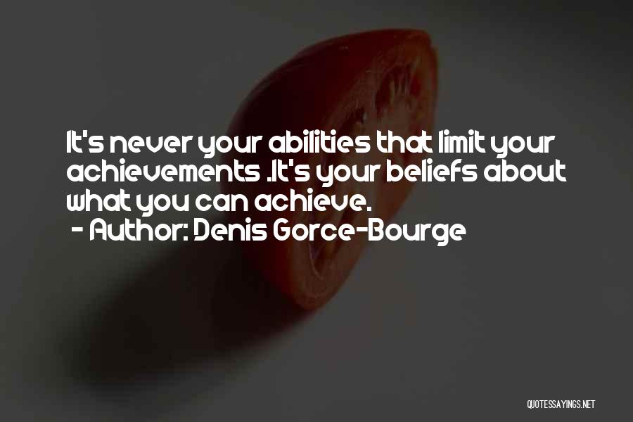 Denis Gorce-Bourge Quotes: It's Never Your Abilities That Limit Your Achievements .it's Your Beliefs About What You Can Achieve.