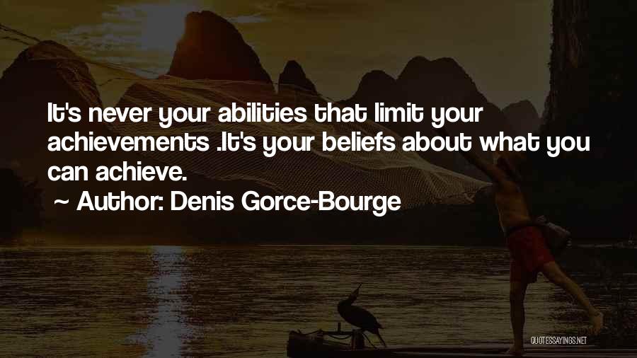 Denis Gorce-Bourge Quotes: It's Never Your Abilities That Limit Your Achievements .it's Your Beliefs About What You Can Achieve.