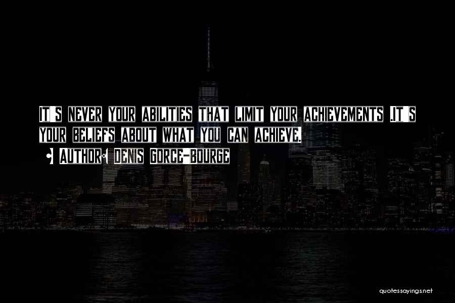 Denis Gorce-Bourge Quotes: It's Never Your Abilities That Limit Your Achievements .it's Your Beliefs About What You Can Achieve.