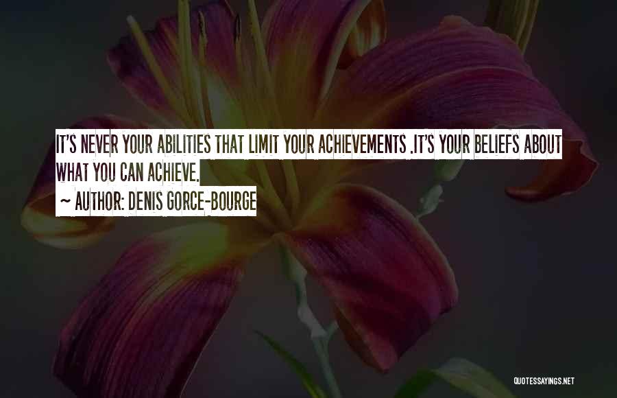 Denis Gorce-Bourge Quotes: It's Never Your Abilities That Limit Your Achievements .it's Your Beliefs About What You Can Achieve.