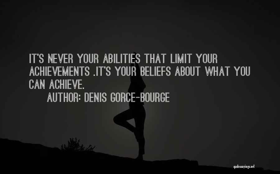 Denis Gorce-Bourge Quotes: It's Never Your Abilities That Limit Your Achievements .it's Your Beliefs About What You Can Achieve.