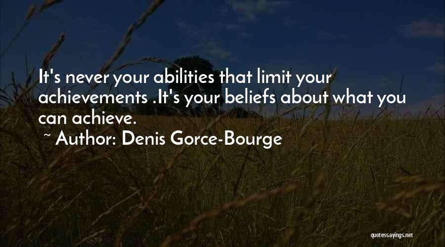 Denis Gorce-Bourge Quotes: It's Never Your Abilities That Limit Your Achievements .it's Your Beliefs About What You Can Achieve.