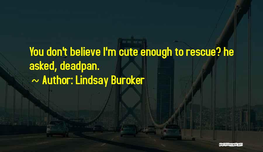 Lindsay Buroker Quotes: You Don't Believe I'm Cute Enough To Rescue? He Asked, Deadpan.